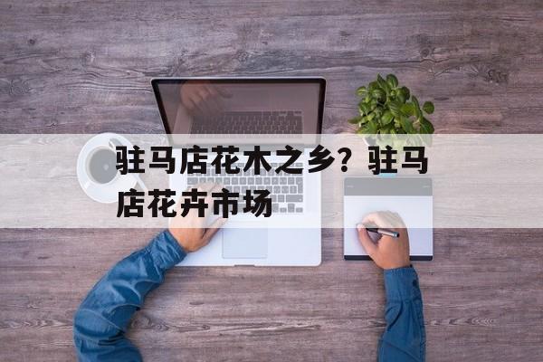 驻马店花木之乡？驻马店花卉市场-第1张图片-