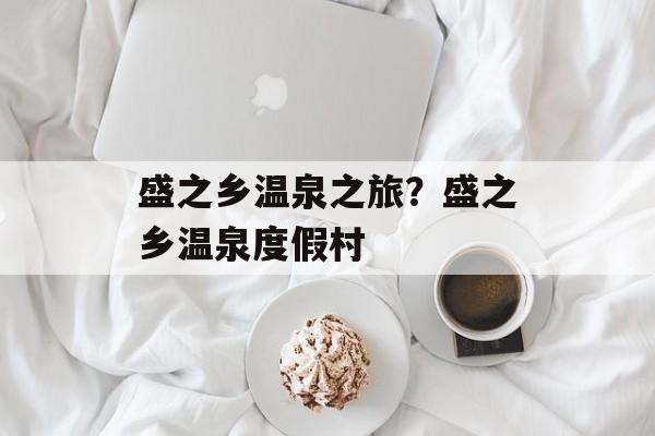盛之乡温泉之旅？盛之乡温泉度假村-第1张图片-