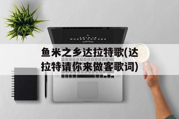鱼米之乡达拉特歌(达拉特请你来做客歌词)-第1张图片-
