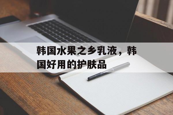 韩国水果之乡乳液，韩国好用的护肤品-第1张图片-
