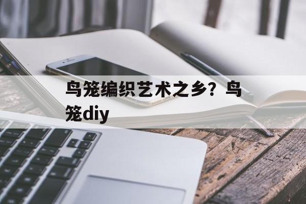 鸟笼编织艺术之乡？鸟笼diy-第1张图片-