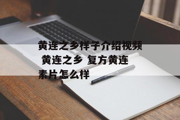 黄连之乡样子介绍视频 黄连之乡 复方黄连素片怎么样-第1张图片-