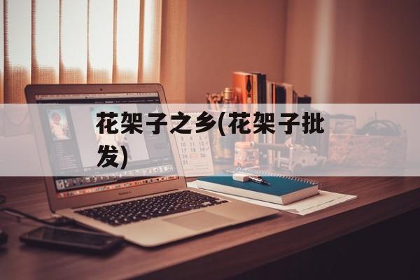 花架子之乡(花架子批发)-第1张图片-