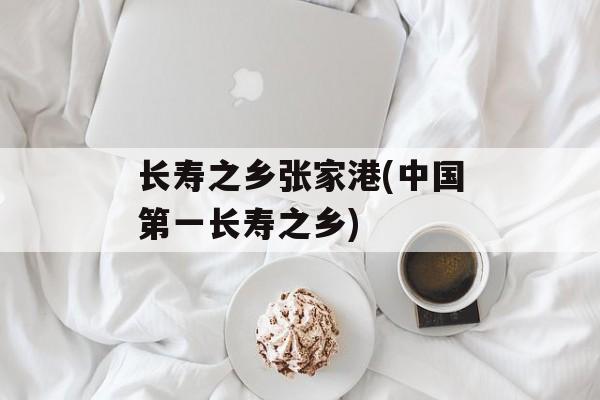 长寿之乡张家港(中国第一长寿之乡)-第1张图片-