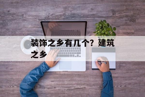 装饰之乡有几个？建筑之乡-第1张图片-