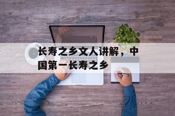 长寿之乡文人讲解，中国第一长寿之乡-第1张图片-