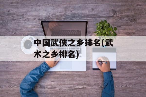 中国武侠之乡排名(武术之乡排名)-第1张图片-