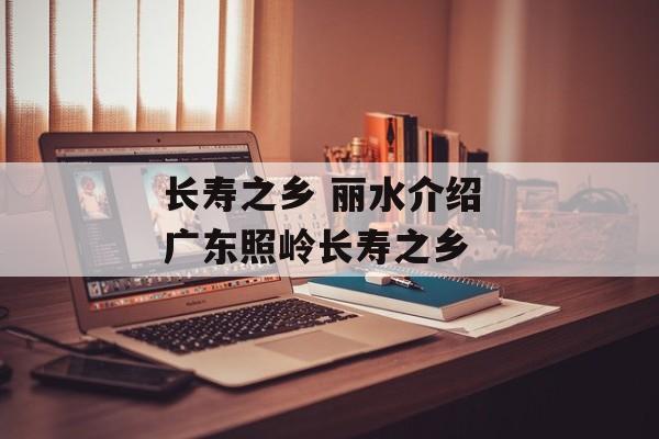 长寿之乡 丽水介绍 广东照岭长寿之乡-第1张图片-