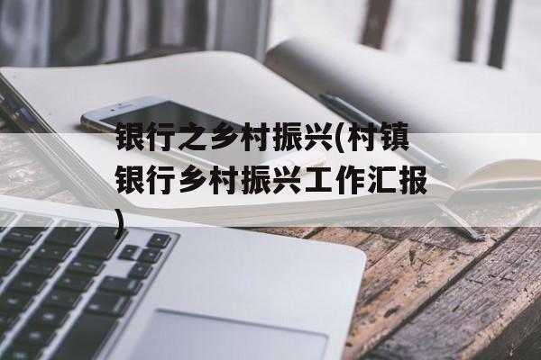 银行之乡村振兴(村镇银行乡村振兴工作汇报)-第1张图片-