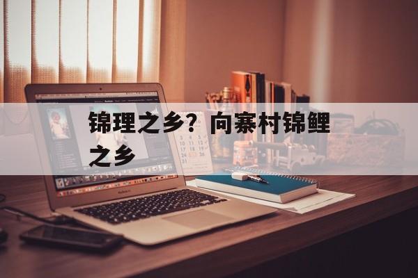 锦理之乡？向寨村锦鲤之乡-第1张图片-