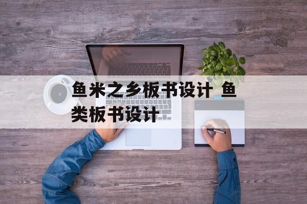 鱼米之乡板书设计 鱼类板书设计-第1张图片-