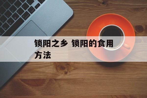 锁阳之乡 锁阳的食用方法-第1张图片-