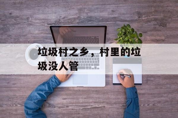 垃圾村之乡，村里的垃圾没人管-第1张图片-