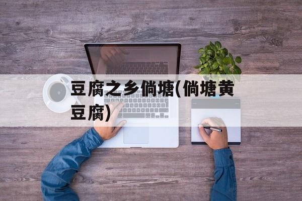豆腐之乡倘塘(倘塘黄豆腐)-第1张图片-