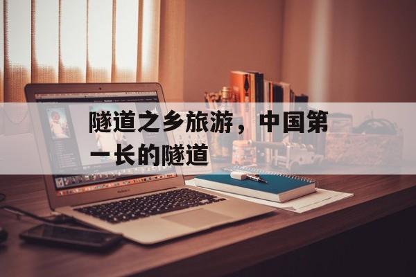 隧道之乡旅游，中国第一长的隧道-第1张图片-