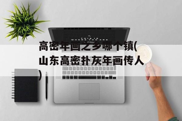 高密年画之乡哪个镇(山东高密扑灰年画传人)-第1张图片-