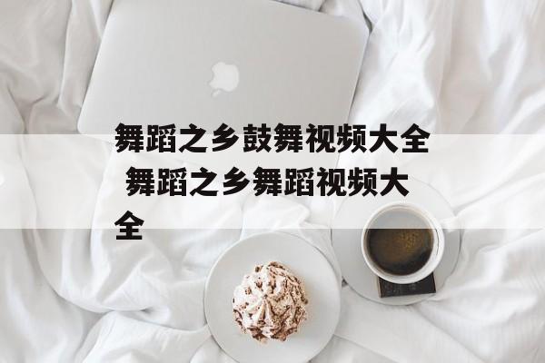 舞蹈之乡鼓舞视频大全 舞蹈之乡舞蹈视频大全-第1张图片-