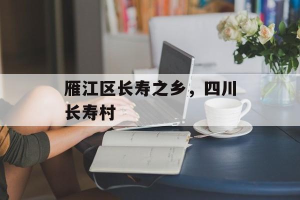 雁江区长寿之乡，四川长寿村-第1张图片-