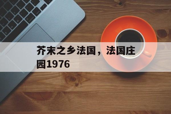 芥末之乡法国，法国庄园1976-第1张图片-