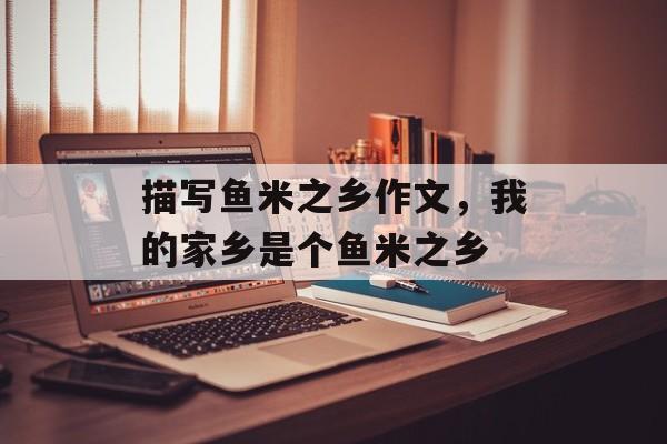 描写鱼米之乡作文，我的家乡是个鱼米之乡-第1张图片-