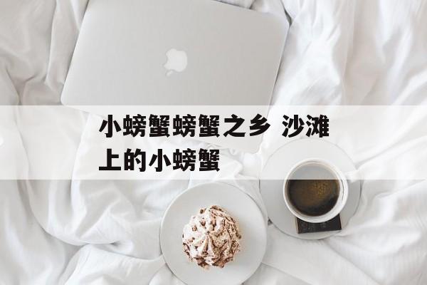 小螃蟹螃蟹之乡 沙滩上的小螃蟹-第1张图片-