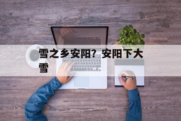 雪之乡安阳？安阳下大雪-第1张图片-