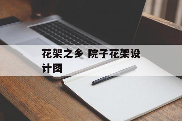 花架之乡 院子花架设计图-第1张图片-