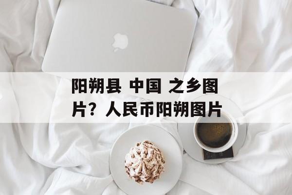 阳朔县 中国 之乡图片？人民币阳朔图片-第1张图片-