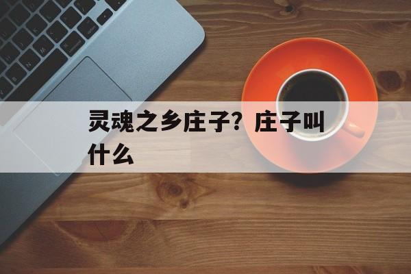 灵魂之乡庄子？庄子叫什么-第1张图片-