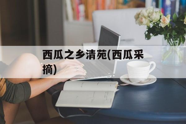 西瓜之乡清苑(西瓜采摘)-第1张图片-