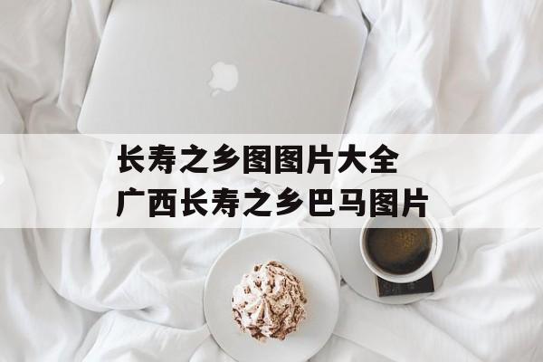 长寿之乡图图片大全 广西长寿之乡巴马图片-第1张图片-