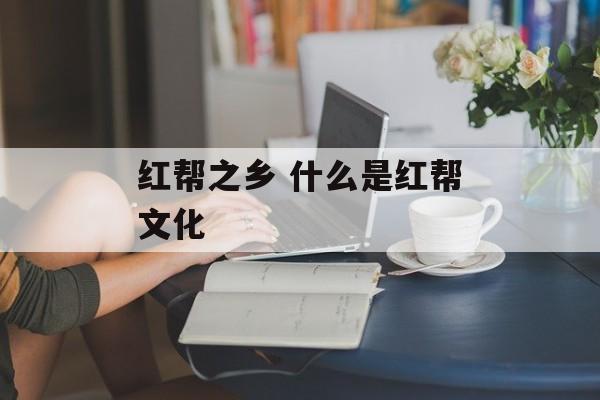 红帮之乡 什么是红帮文化-第1张图片-