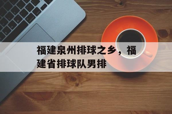 福建泉州排球之乡，福建省排球队男排-第1张图片-