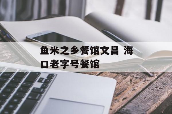 鱼米之乡餐馆文昌 海口老字号餐馆-第1张图片-