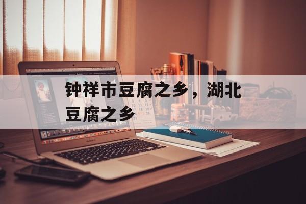 钟祥市豆腐之乡，湖北豆腐之乡-第1张图片-