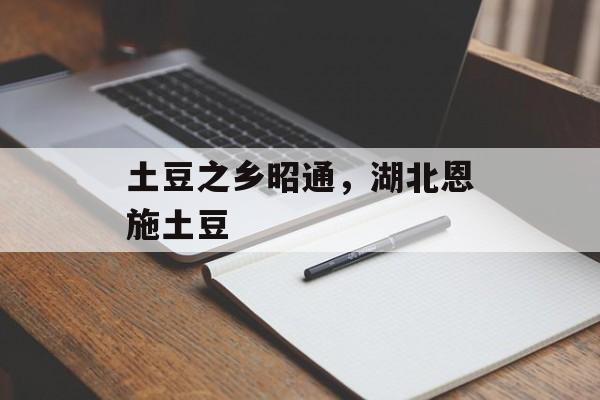 土豆之乡昭通，湖北恩施土豆-第1张图片-
