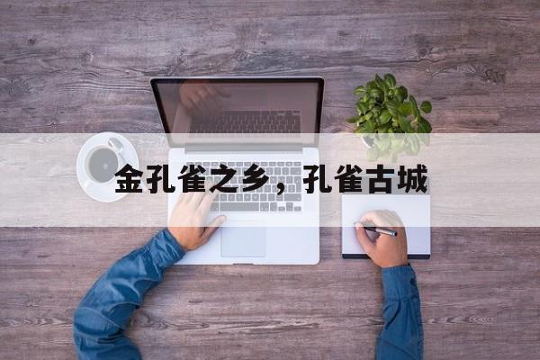 金孔雀之乡，孔雀古城-第1张图片-