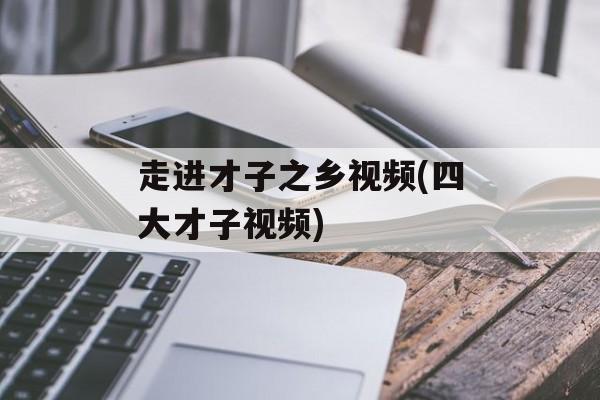 走进才子之乡视频(四大才子视频)-第1张图片-
