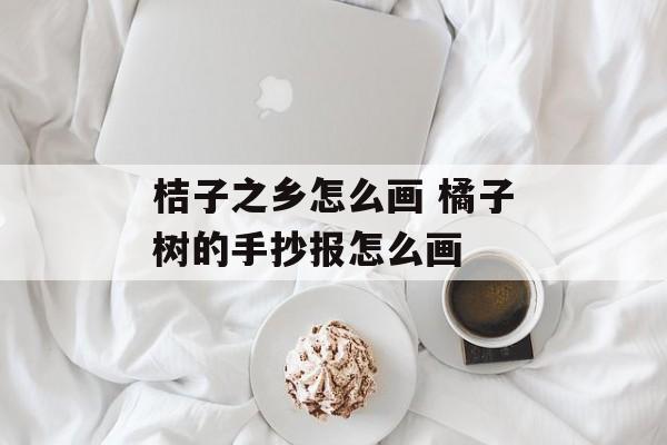 桔子之乡怎么画 橘子树的手抄报怎么画-第1张图片-