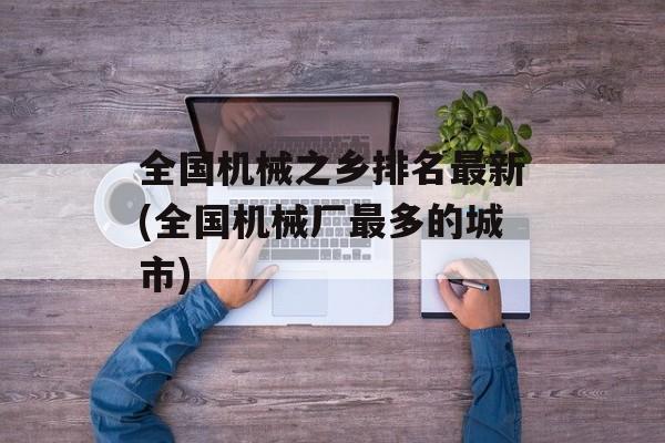 全国机械之乡排名最新(全国机械厂最多的城市)-第1张图片-