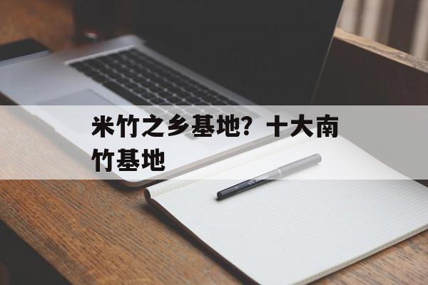米竹之乡基地？十大南竹基地-第1张图片-