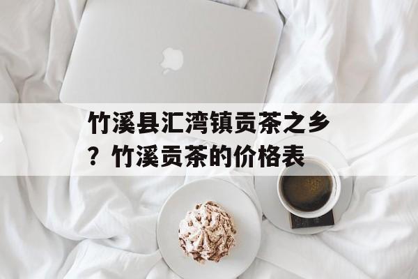 竹溪县汇湾镇贡茶之乡？竹溪贡茶的价格表-第1张图片-