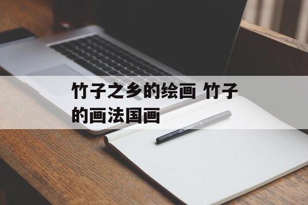 竹子之乡的绘画 竹子的画法国画-第1张图片-