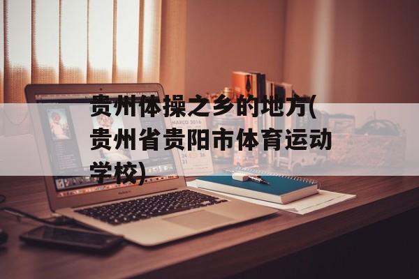 贵州体操之乡的地方(贵州省贵阳市体育运动学校)-第1张图片-