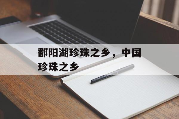 鄱阳湖珍珠之乡，中国珍珠之乡-第1张图片-