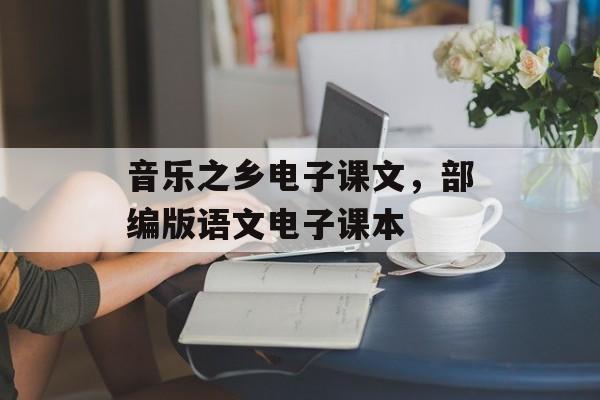 音乐之乡电子课文，部编版语文电子课本-第1张图片-