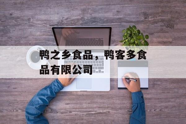 鸭之乡食品，鸭客多食品有限公司-第1张图片-