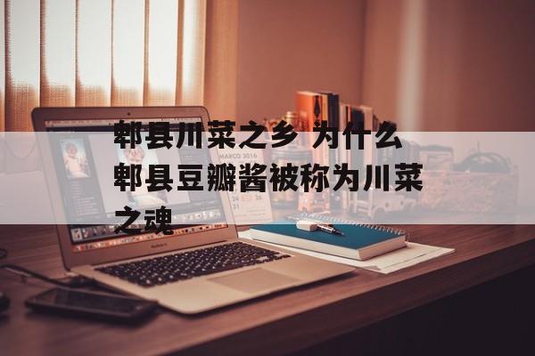 郫县川菜之乡 为什么郫县豆瓣酱被称为川菜之魂-第1张图片-