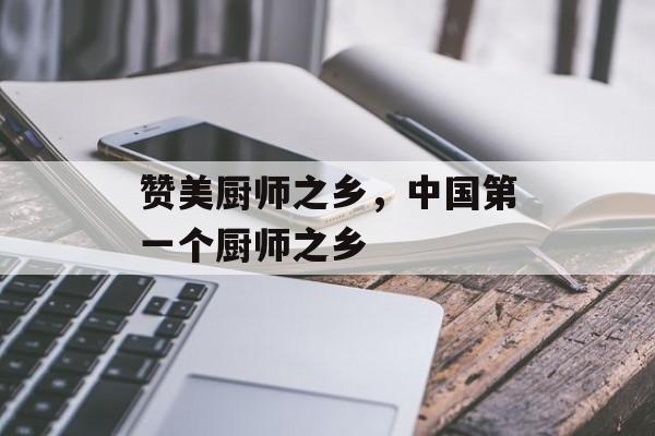 赞美厨师之乡，中国第一个厨师之乡-第1张图片-