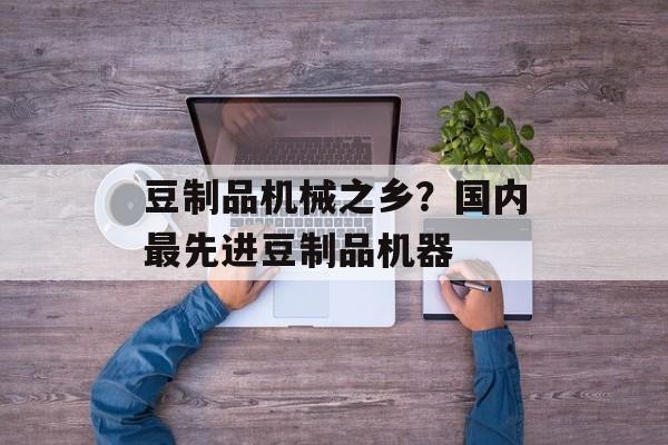 豆制品机械之乡？国内最先进豆制品机器-第1张图片-
